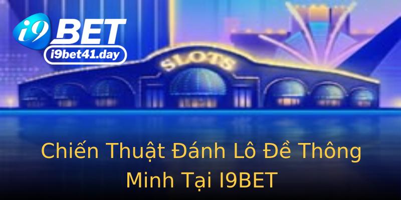 Chiến Thuật Đánh Lô Đề Thông Minh Tại I9BET Chiến Thuật Đánh Lô Đề Thông Minh Tại I9BET