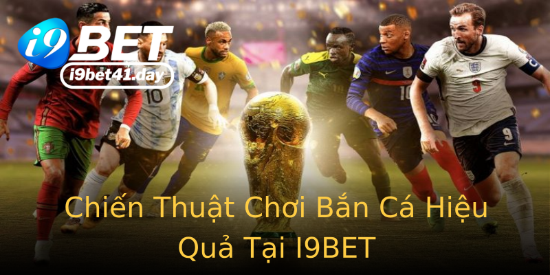 Chiến Thuật Chơi Bắn Cá Hiệu Quả Tại I9BET Chiến Thuật Chơi Bắn Cá Hiệu Quả Tại I9BET