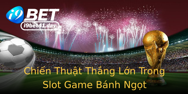 Chiến Thuật Thắng Lớn Trong Slot Game Bánh Ngọt Chiến Thuật Thắng Lớn Trong Slot Game Bánh Ngọt