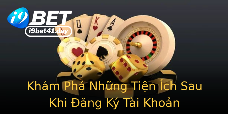 Khám Phá Những Tiện Ích Sau Khi Đăng Ký Tài Khoản Khám Phá Những Tiện Ích Sau Khi Đăng Ký Tài Khoản