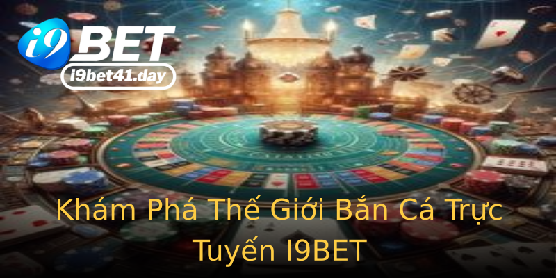 Khám Phá Thế Giới Bắn Cá Trực Tuyến I9BET Khám Phá Thế Giới Bắn Cá Trực Tuyến I9BET