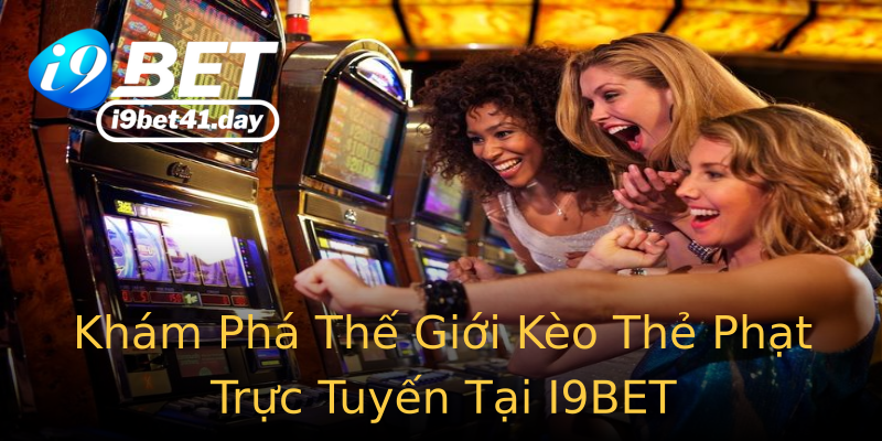 Khám Phá Thế Giới Kèo Thẻ Phạt Trực Tuyến Tại I9BET Khám Phá Thế Giới Kèo Thẻ Phạt Trực Tuyến Tại I9BET