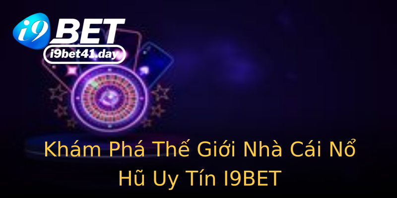 Khám Phá Thế Giới Nhà Cái Nổ Hũ Uy Tín I9BET Khám Phá Thế Giới Nhà Cái Nổ Hũ Uy Tín I9BET
