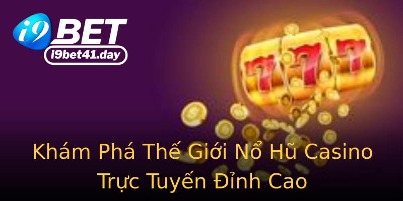 Khám Phá Thế Giới Nổ Hũ Casino Trực Tuyến Đỉnh Cao Khám Phá Thế Giới Nổ Hũ Casino Trực Tuyến Đỉnh Cao