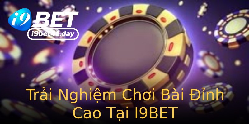 Trải Nghiệm Chơi Bài Đỉnh Cao Tại I9BET Trải Nghiệm Chơi Bài Đỉnh Cao Tại I9BET