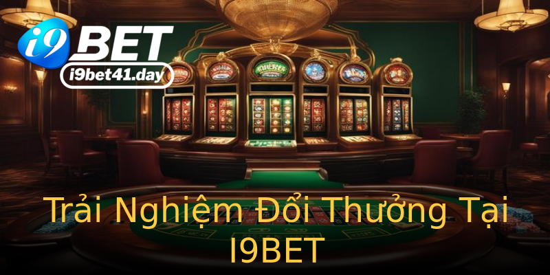Trải Nghiệm Đổi Thưởng Tại I9BET Trải Nghiệm Đổi Thưởng Tại I9BET