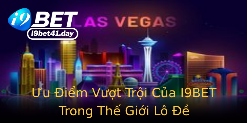 Ưu Điểm Vượt Trội Của I9BET Trong Thế Giới Lô Đề Ưu Điểm Vượt Trội Của I9BET Trong Thế Giới Lô Đề